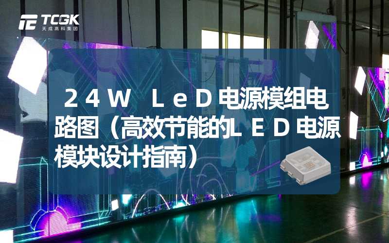 24W LeD电源模组电路图（高效节能的LED电源模块设计指南）